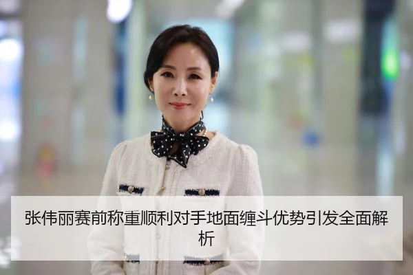 张伟丽赛前称重顺利对手地面缠斗优势引发全面解析