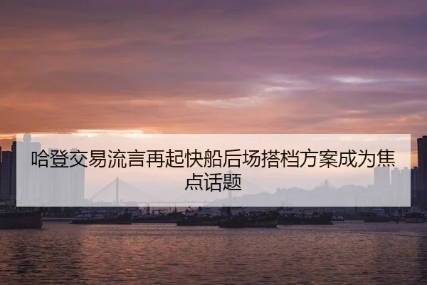 哈登交易流言再起快船后场搭档方案成为焦点话题
